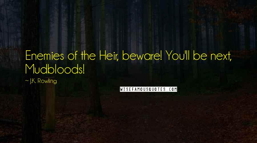 J.K. Rowling Quotes: Enemies of the Heir, beware! You'll be next, Mudbloods!