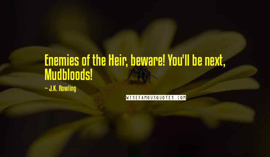 J.K. Rowling Quotes: Enemies of the Heir, beware! You'll be next, Mudbloods!