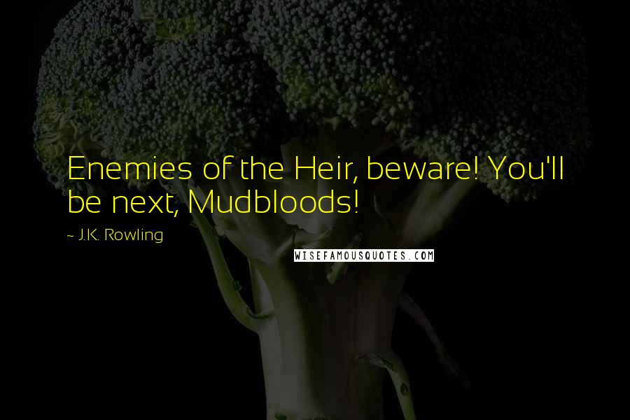 J.K. Rowling Quotes: Enemies of the Heir, beware! You'll be next, Mudbloods!