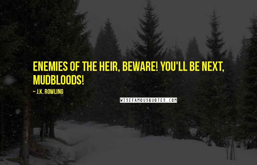 J.K. Rowling Quotes: Enemies of the Heir, beware! You'll be next, Mudbloods!