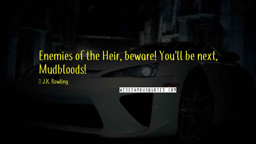 J.K. Rowling Quotes: Enemies of the Heir, beware! You'll be next, Mudbloods!