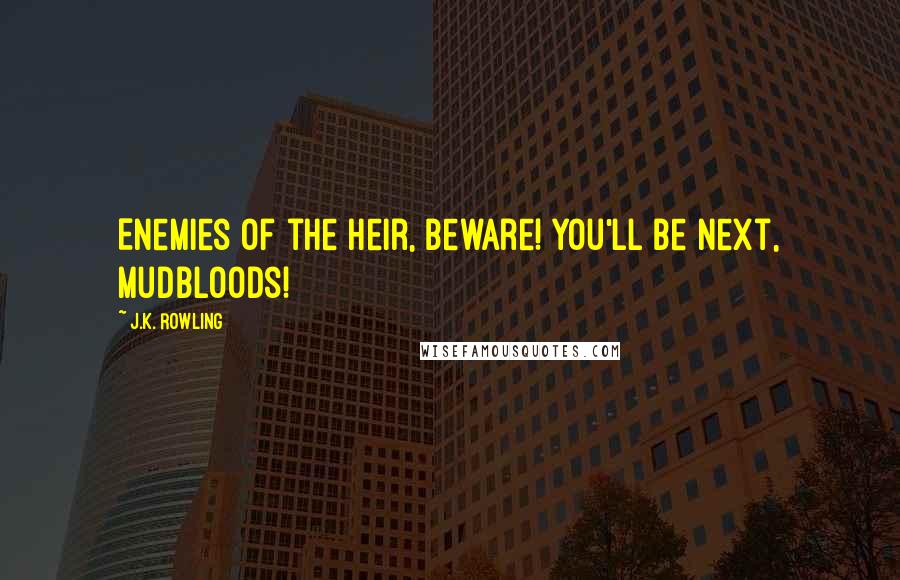 J.K. Rowling Quotes: Enemies of the Heir, beware! You'll be next, Mudbloods!