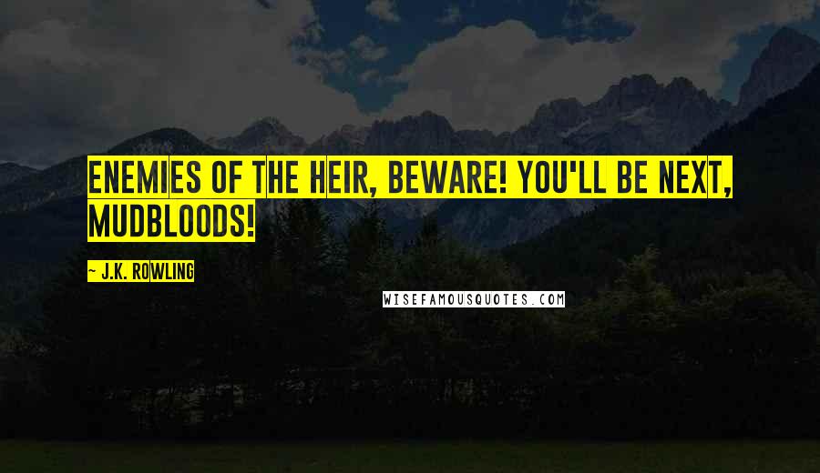 J.K. Rowling Quotes: Enemies of the Heir, beware! You'll be next, Mudbloods!