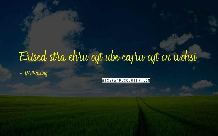 J.K. Rowling Quotes: Erised stra ehru oyt ube cafru oyt on wohsi