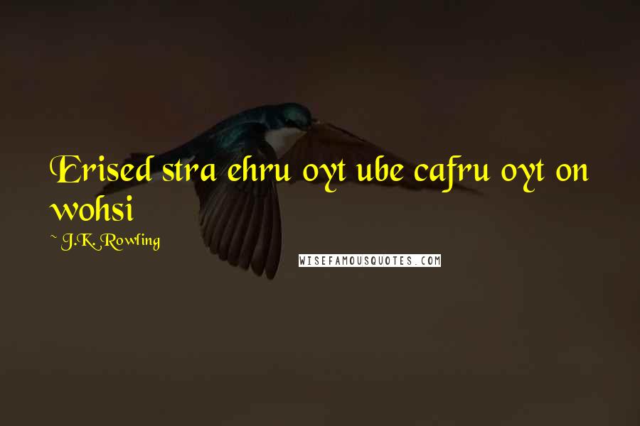 J.K. Rowling Quotes: Erised stra ehru oyt ube cafru oyt on wohsi