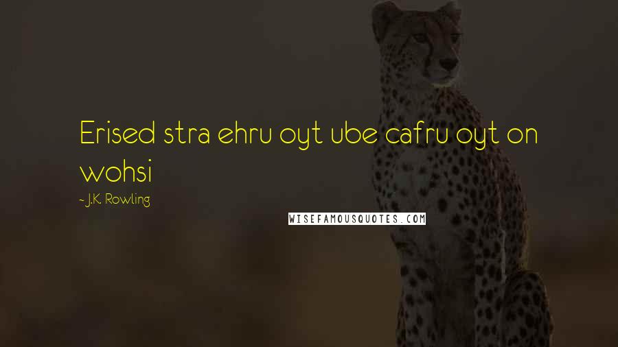 J.K. Rowling Quotes: Erised stra ehru oyt ube cafru oyt on wohsi