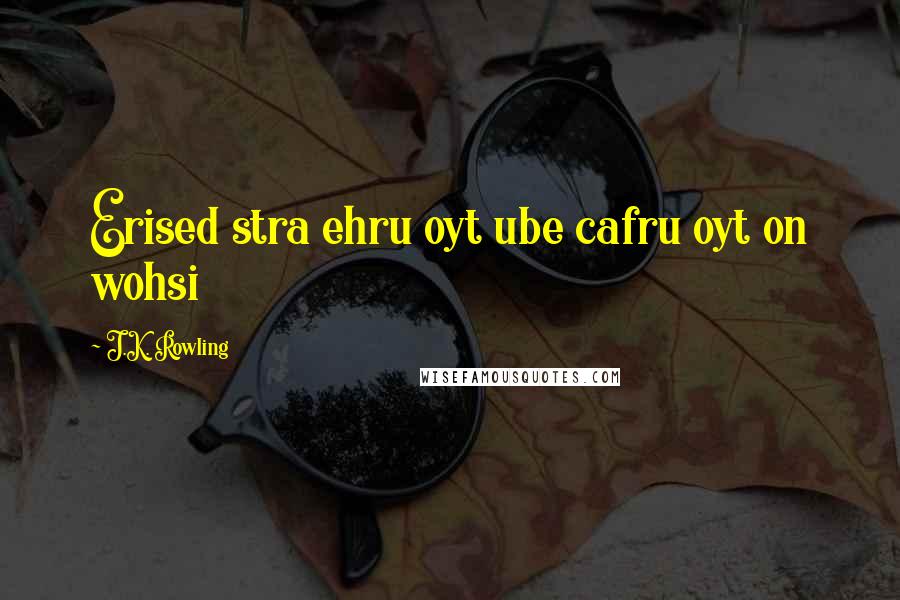 J.K. Rowling Quotes: Erised stra ehru oyt ube cafru oyt on wohsi