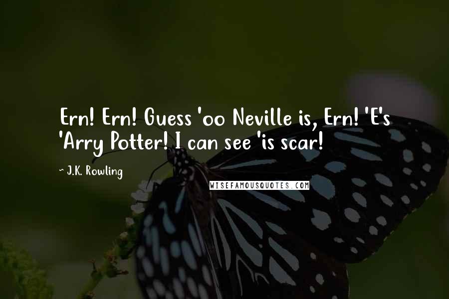 J.K. Rowling Quotes: Ern! Ern! Guess 'oo Neville is, Ern! 'E's 'Arry Potter! I can see 'is scar!