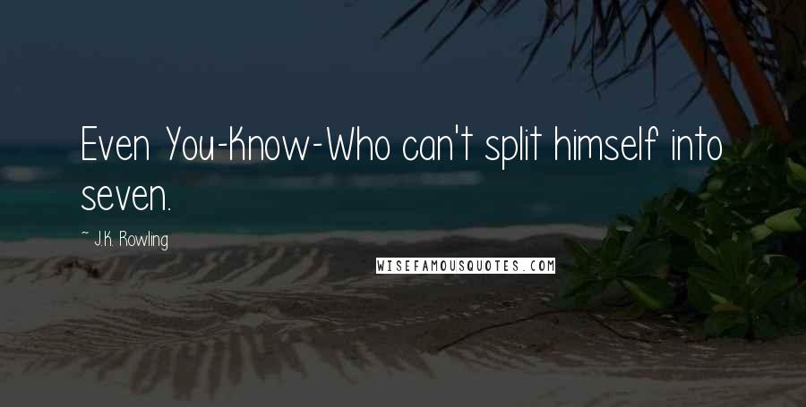 J.K. Rowling Quotes: Even You-Know-Who can't split himself into seven.