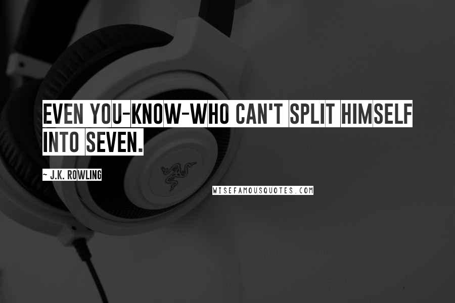 J.K. Rowling Quotes: Even You-Know-Who can't split himself into seven.