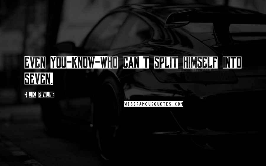 J.K. Rowling Quotes: Even You-Know-Who can't split himself into seven.