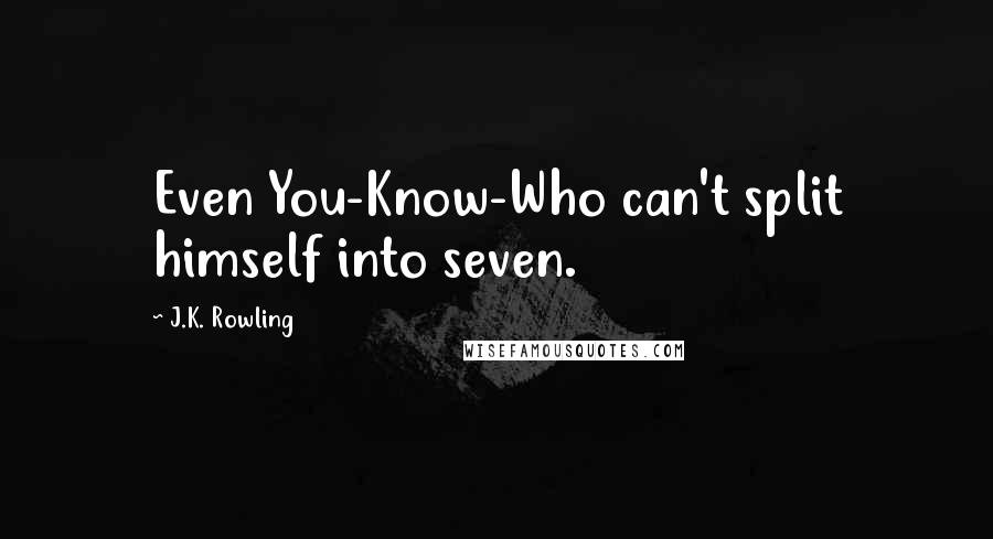 J.K. Rowling Quotes: Even You-Know-Who can't split himself into seven.