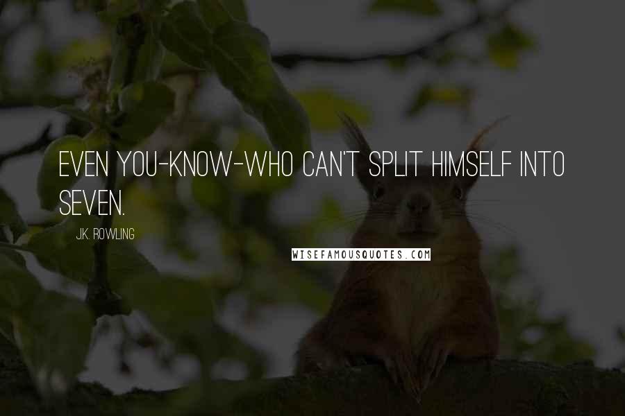 J.K. Rowling Quotes: Even You-Know-Who can't split himself into seven.