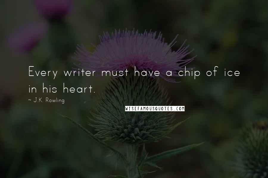 J.K. Rowling Quotes: Every writer must have a chip of ice in his heart.