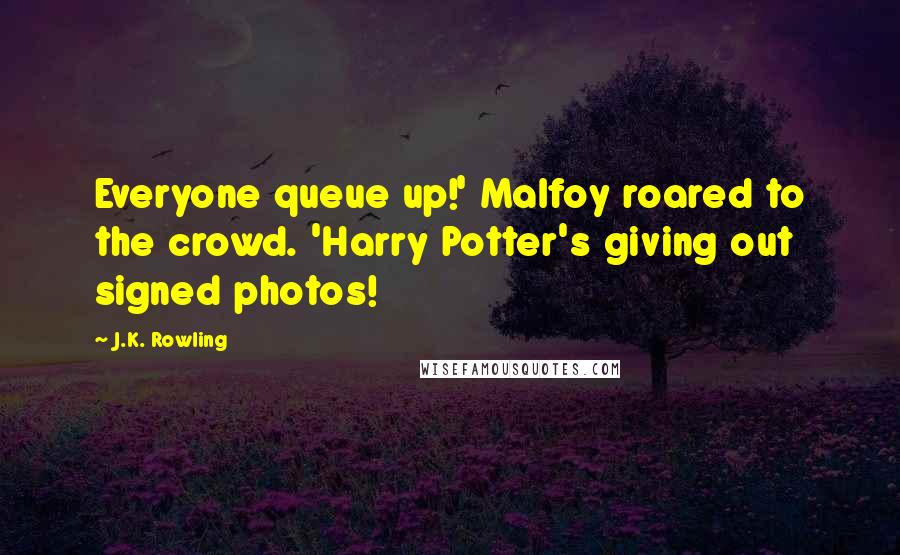 J.K. Rowling Quotes: Everyone queue up!' Malfoy roared to the crowd. 'Harry Potter's giving out signed photos!