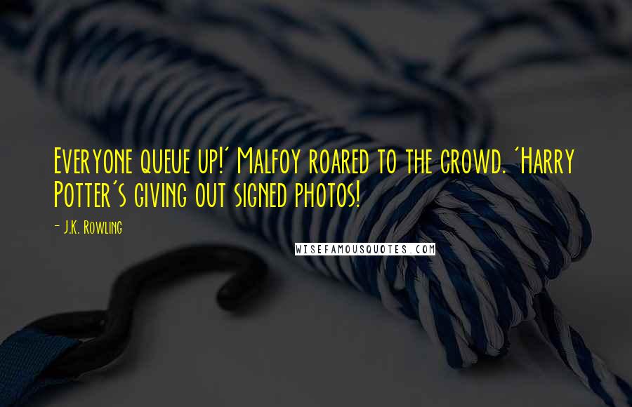 J.K. Rowling Quotes: Everyone queue up!' Malfoy roared to the crowd. 'Harry Potter's giving out signed photos!