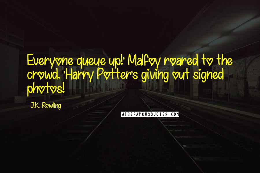 J.K. Rowling Quotes: Everyone queue up!' Malfoy roared to the crowd. 'Harry Potter's giving out signed photos!