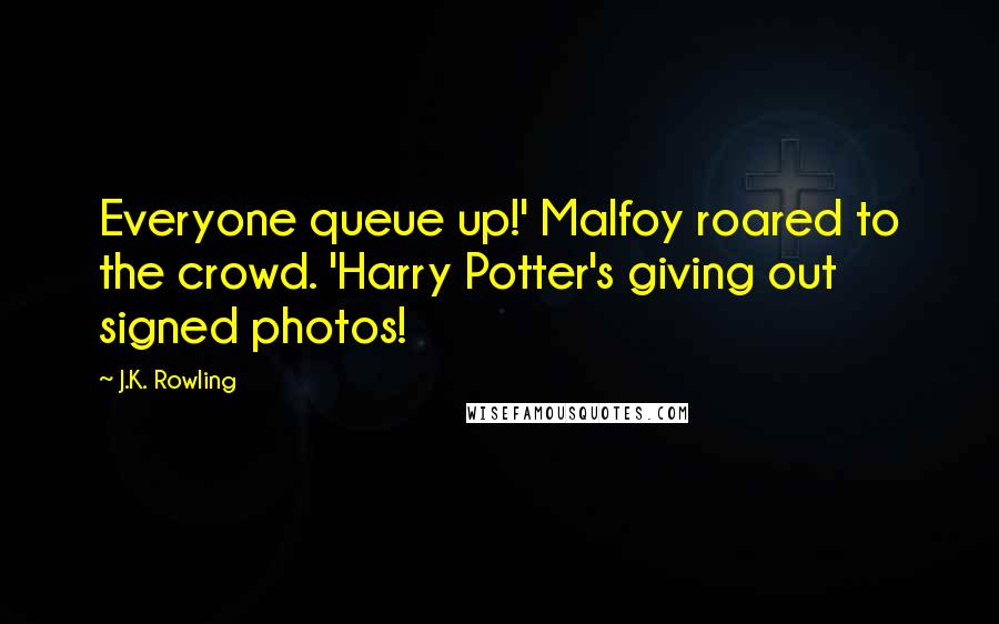 J.K. Rowling Quotes: Everyone queue up!' Malfoy roared to the crowd. 'Harry Potter's giving out signed photos!