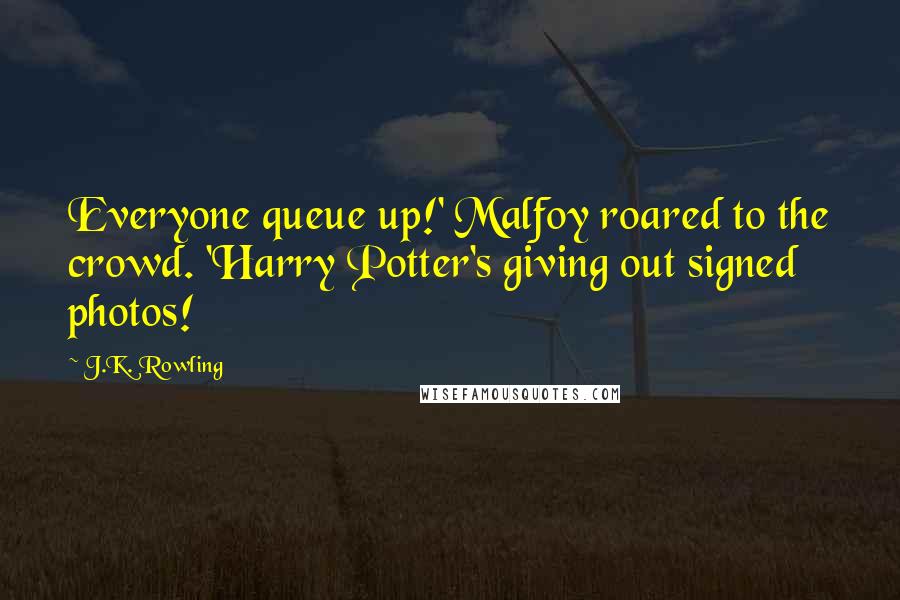 J.K. Rowling Quotes: Everyone queue up!' Malfoy roared to the crowd. 'Harry Potter's giving out signed photos!