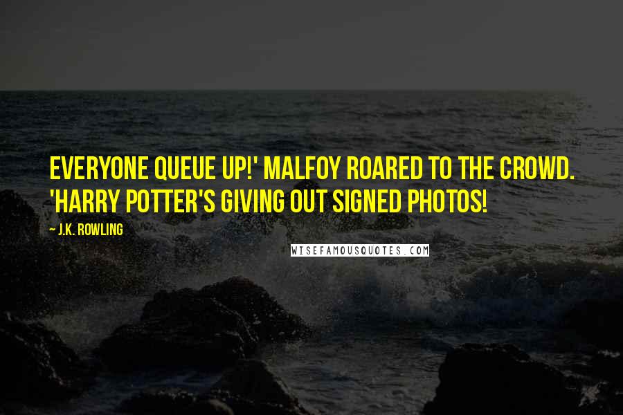 J.K. Rowling Quotes: Everyone queue up!' Malfoy roared to the crowd. 'Harry Potter's giving out signed photos!