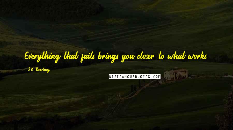 J.K. Rowling Quotes: Everything that fails brings you closer to what works.