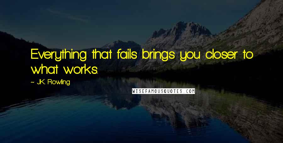 J.K. Rowling Quotes: Everything that fails brings you closer to what works.