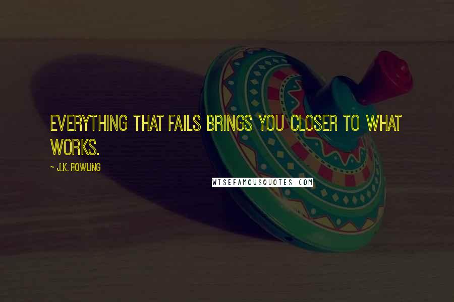 J.K. Rowling Quotes: Everything that fails brings you closer to what works.