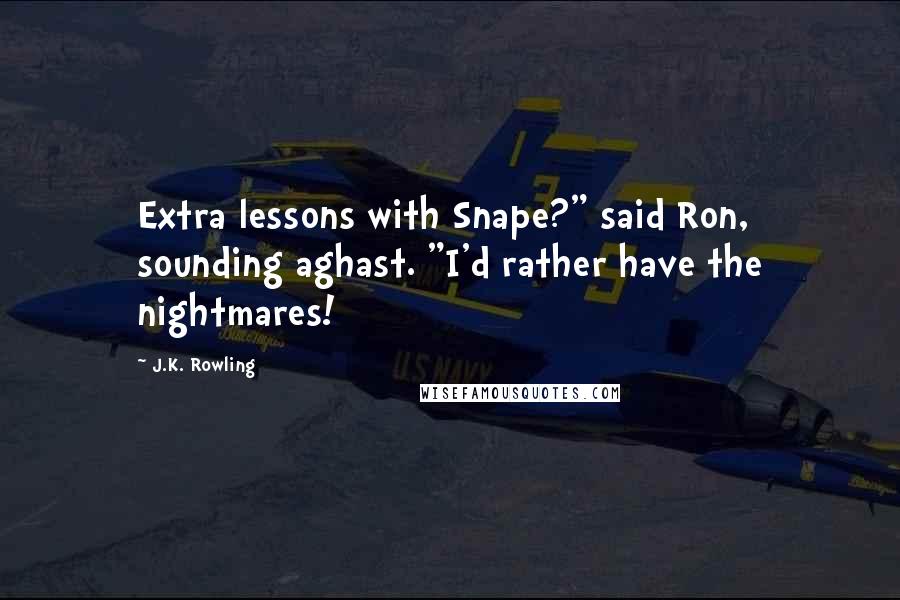 J.K. Rowling Quotes: Extra lessons with Snape?" said Ron, sounding aghast. "I'd rather have the nightmares!