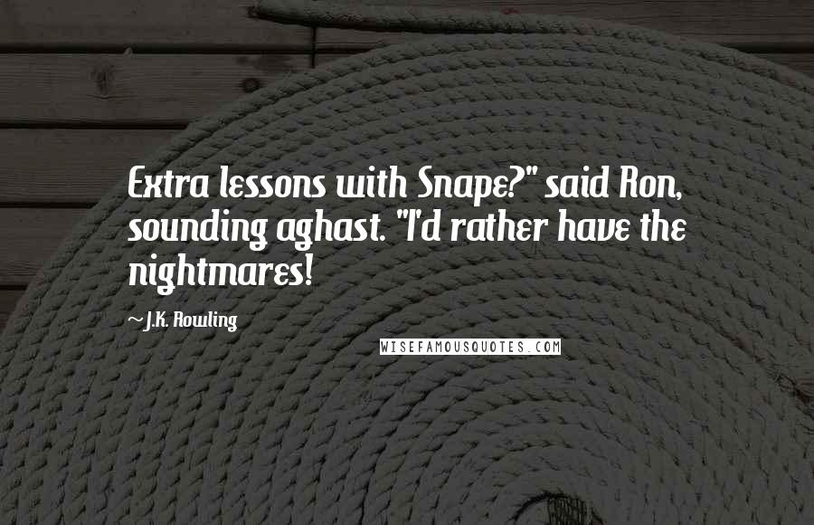 J.K. Rowling Quotes: Extra lessons with Snape?" said Ron, sounding aghast. "I'd rather have the nightmares!