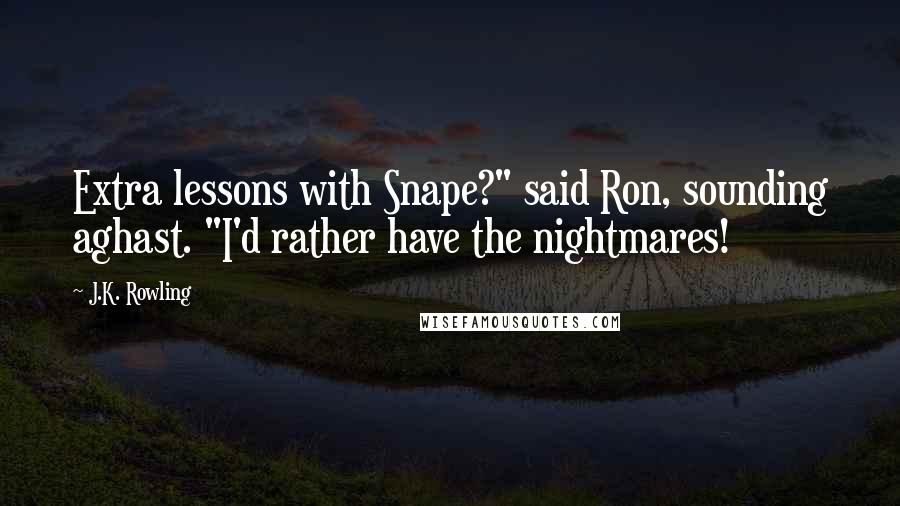 J.K. Rowling Quotes: Extra lessons with Snape?" said Ron, sounding aghast. "I'd rather have the nightmares!