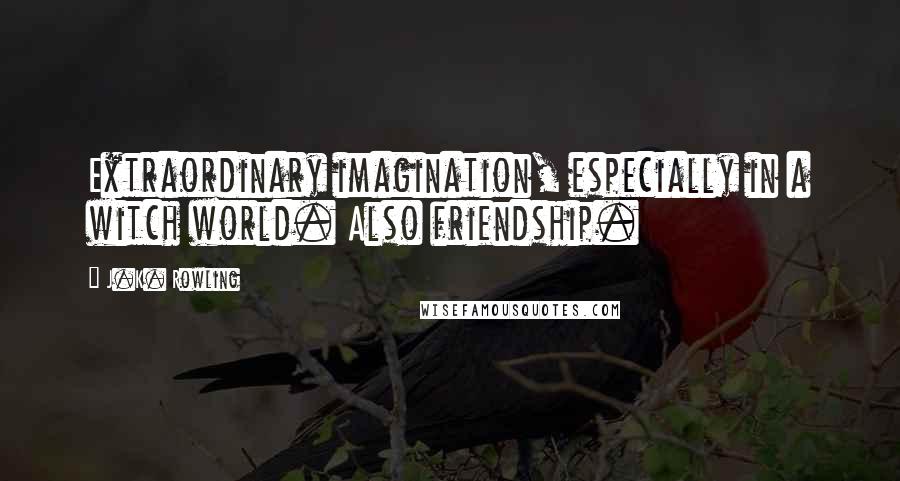 J.K. Rowling Quotes: Extraordinary imagination, especially in a witch world. Also friendship.