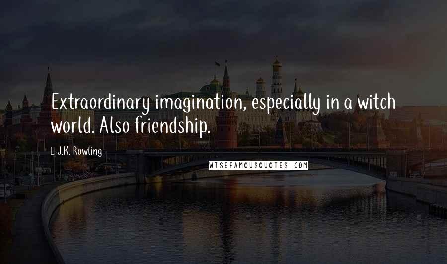 J.K. Rowling Quotes: Extraordinary imagination, especially in a witch world. Also friendship.