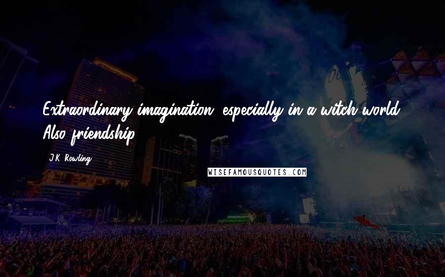 J.K. Rowling Quotes: Extraordinary imagination, especially in a witch world. Also friendship.