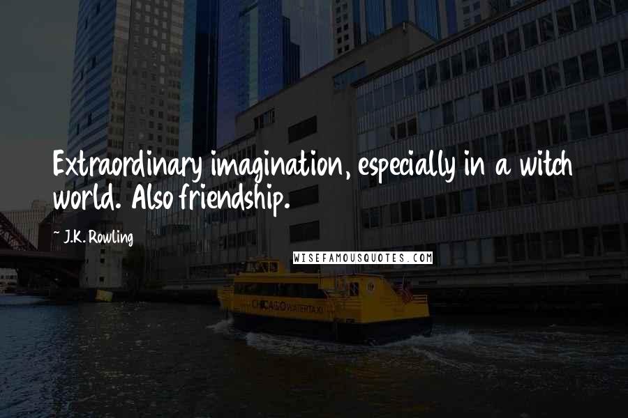 J.K. Rowling Quotes: Extraordinary imagination, especially in a witch world. Also friendship.