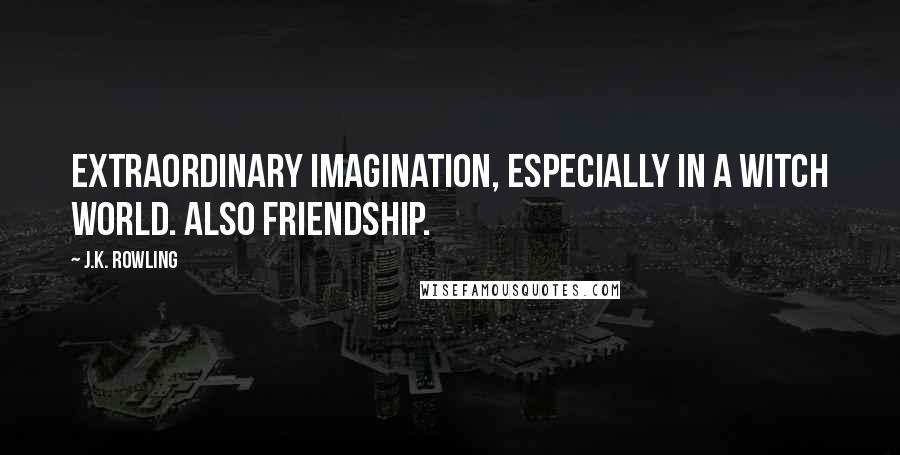 J.K. Rowling Quotes: Extraordinary imagination, especially in a witch world. Also friendship.