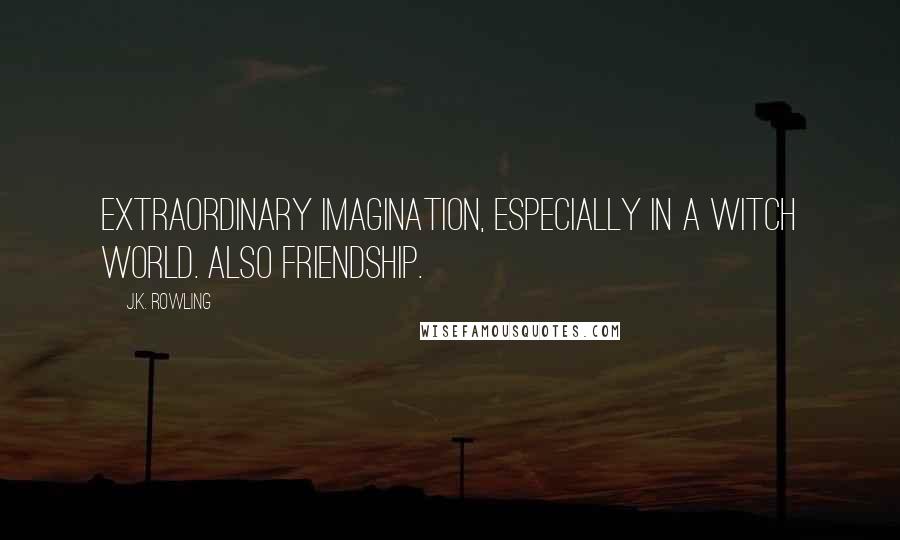 J.K. Rowling Quotes: Extraordinary imagination, especially in a witch world. Also friendship.