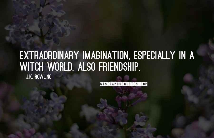 J.K. Rowling Quotes: Extraordinary imagination, especially in a witch world. Also friendship.