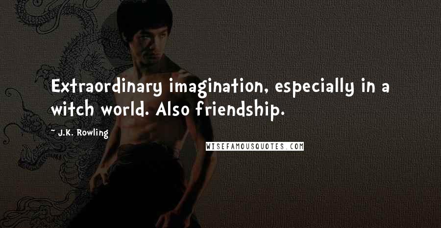 J.K. Rowling Quotes: Extraordinary imagination, especially in a witch world. Also friendship.