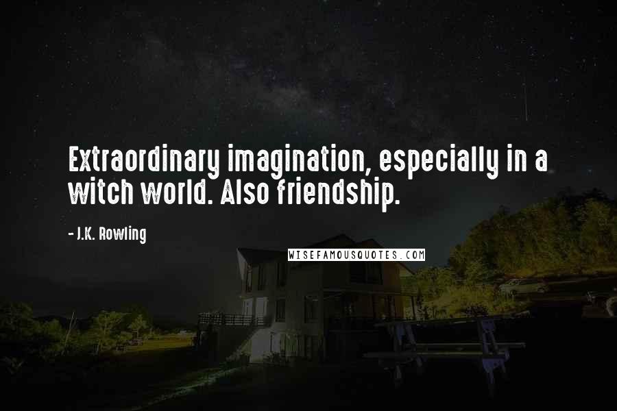 J.K. Rowling Quotes: Extraordinary imagination, especially in a witch world. Also friendship.