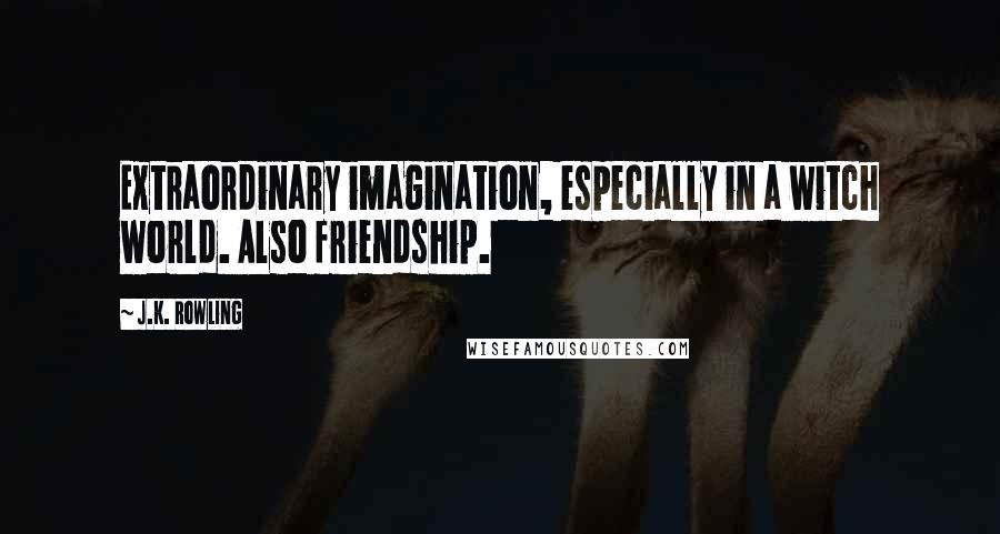 J.K. Rowling Quotes: Extraordinary imagination, especially in a witch world. Also friendship.