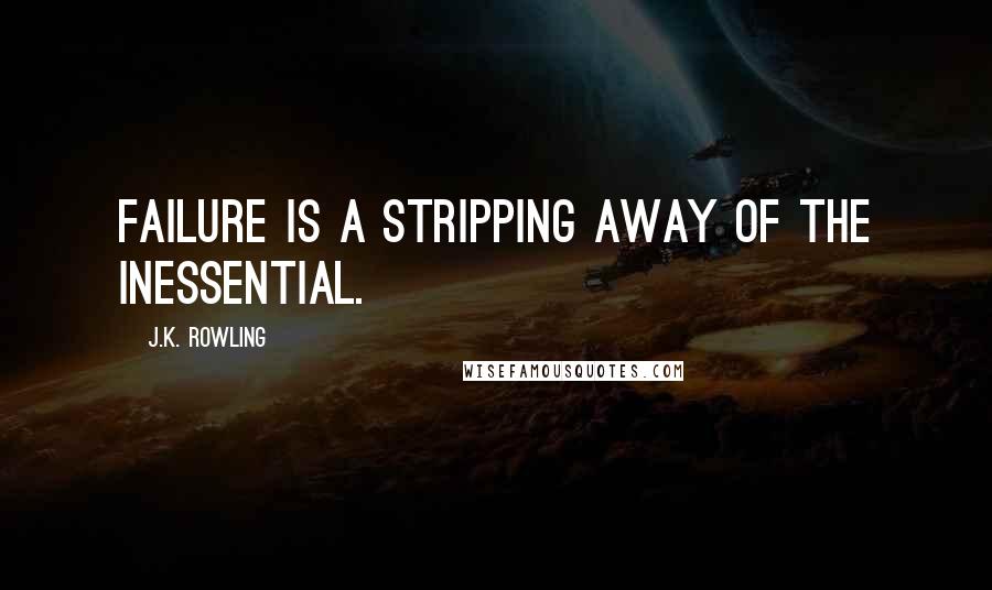 J.K. Rowling Quotes: Failure is a stripping away of the inessential.