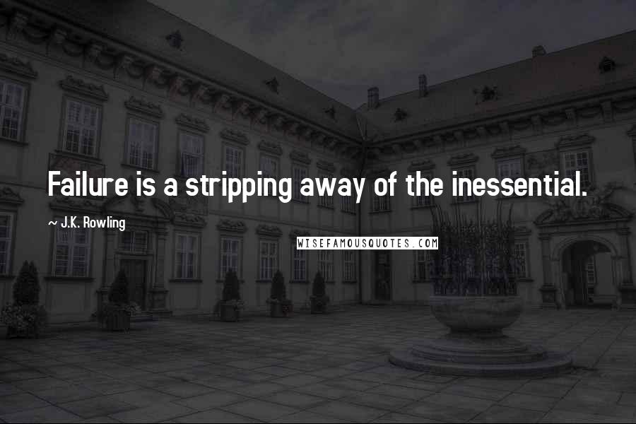 J.K. Rowling Quotes: Failure is a stripping away of the inessential.
