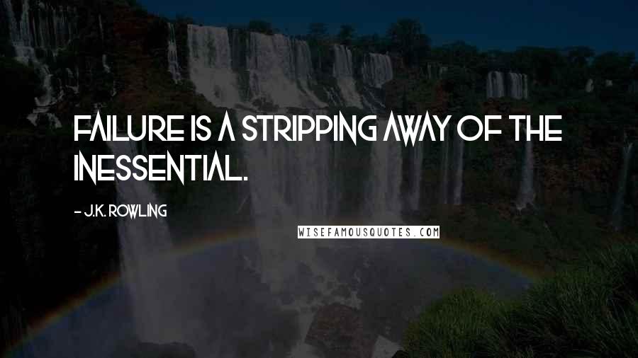 J.K. Rowling Quotes: Failure is a stripping away of the inessential.