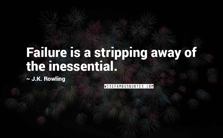 J.K. Rowling Quotes: Failure is a stripping away of the inessential.