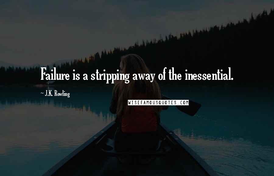 J.K. Rowling Quotes: Failure is a stripping away of the inessential.