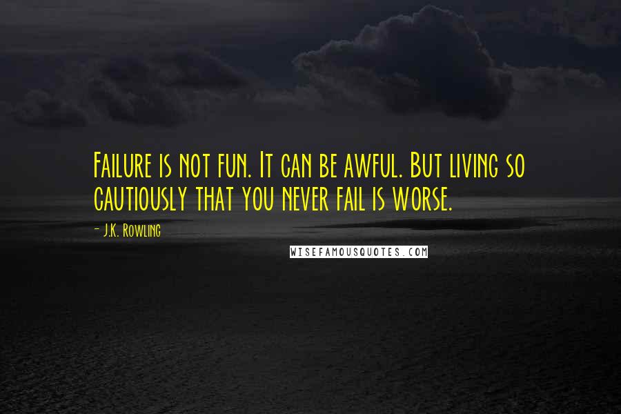 J.K. Rowling Quotes: Failure is not fun. It can be awful. But living so cautiously that you never fail is worse.