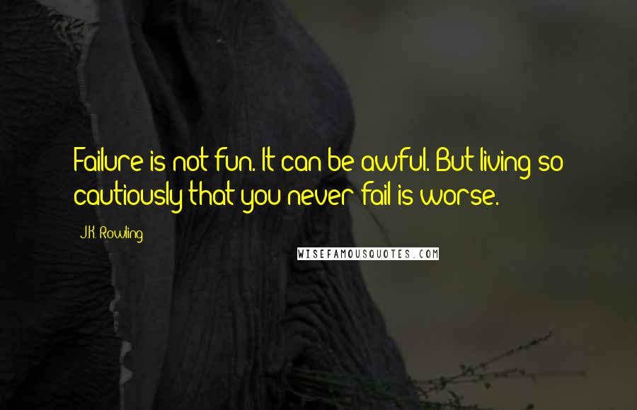 J.K. Rowling Quotes: Failure is not fun. It can be awful. But living so cautiously that you never fail is worse.