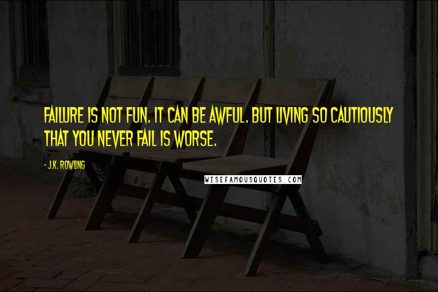 J.K. Rowling Quotes: Failure is not fun. It can be awful. But living so cautiously that you never fail is worse.