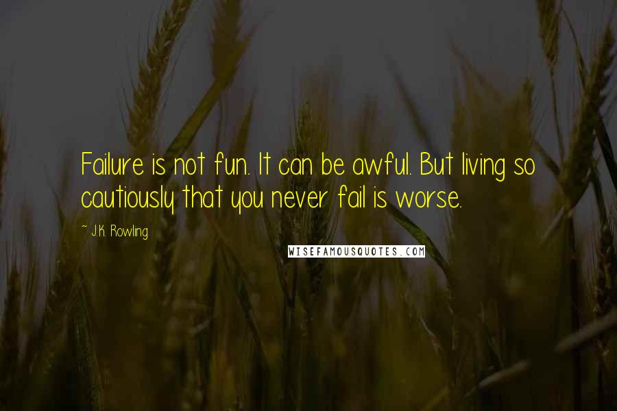 J.K. Rowling Quotes: Failure is not fun. It can be awful. But living so cautiously that you never fail is worse.