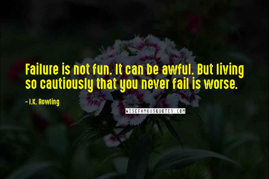 J.K. Rowling Quotes: Failure is not fun. It can be awful. But living so cautiously that you never fail is worse.